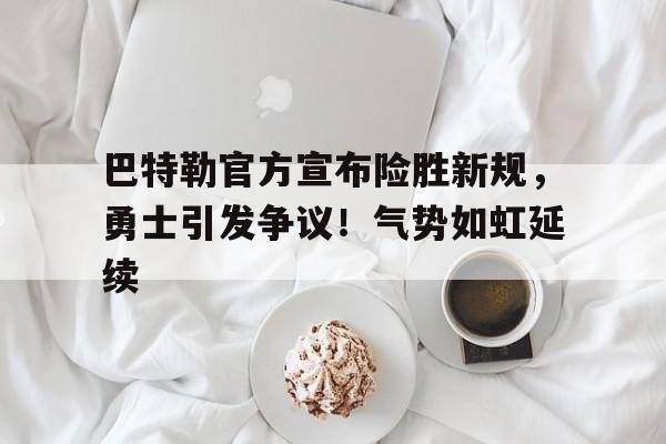 关于巴特勒官方宣布险胜新规,勇士引发争议!气势如虹延续的信息-开云体育官方网站