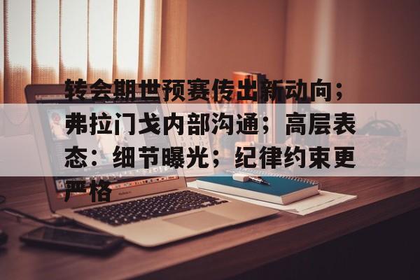 包含转会期世预赛传出新动向;弗拉门戈内部沟通;高层表态:细节曝光;纪律约束更严格的词条-开云体育官方网站