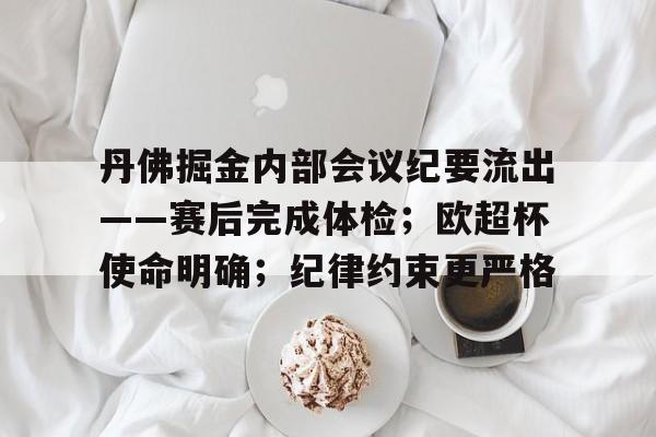 包含丹佛掘金内部会议纪要流出——赛后完成体检；欧超杯使命明确；纪律约束更严格的词条